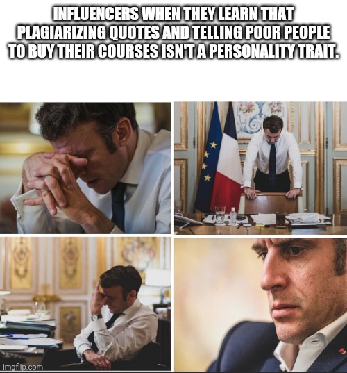 Influencer realization |  INFLUENCERS WHEN THEY LEARN THAT PLAGIARIZING QUOTES AND TELLING POOR PEOPLE TO BUY THEIR COURSES ISN'T A PERSONALITY TRAIT. | image tagged in frustrated macron | made w/ Imgflip meme maker