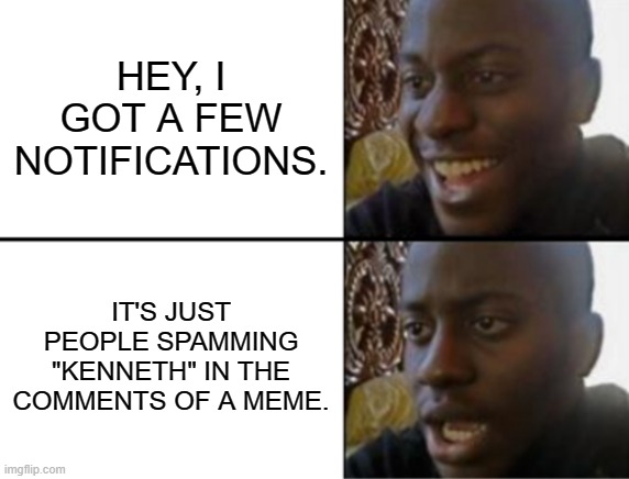 It's gonna happen here too huh? | HEY, I GOT A FEW NOTIFICATIONS. IT'S JUST PEOPLE SPAMMING "KENNETH" IN THE COMMENTS OF A MEME. | image tagged in oh yeah oh no | made w/ Imgflip meme maker