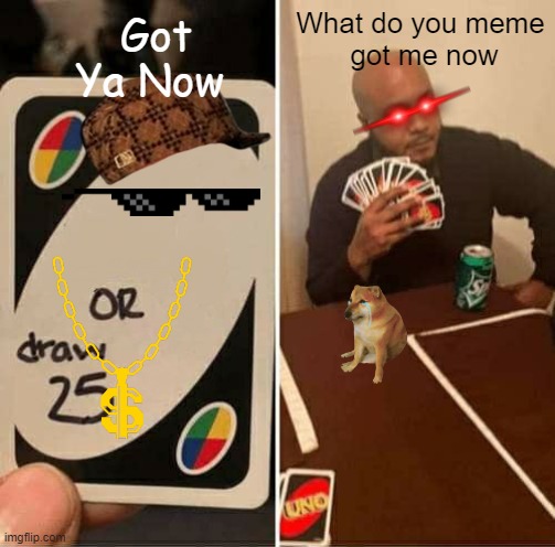 UNO | Got Ya Now; What do you meme
 got me now | image tagged in memes,uno draw 25 cards | made w/ Imgflip meme maker