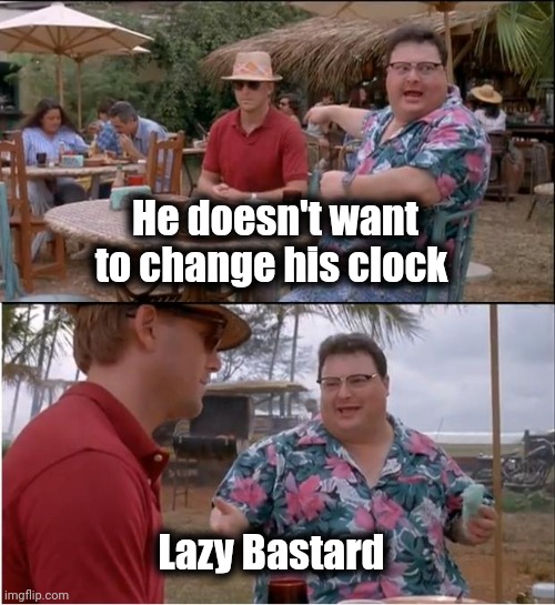 See Nobody Cares Meme | He doesn't want to change his clock Lazy Bastard | image tagged in memes,see nobody cares | made w/ Imgflip meme maker