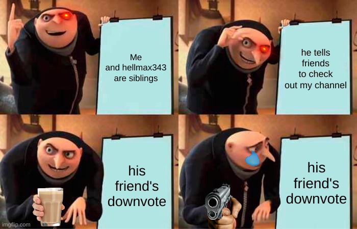 uhhh idk | Me and hellmax343 are siblings; he tells friends to check out my channel; his friend's downvote; his friend's downvote | image tagged in memes,gru's plan | made w/ Imgflip meme maker