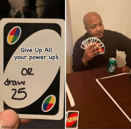 Give Me All Of Your Power up’s | Give Up All your power up’s | image tagged in memes,uno draw 25 cards,funny | made w/ Imgflip meme maker