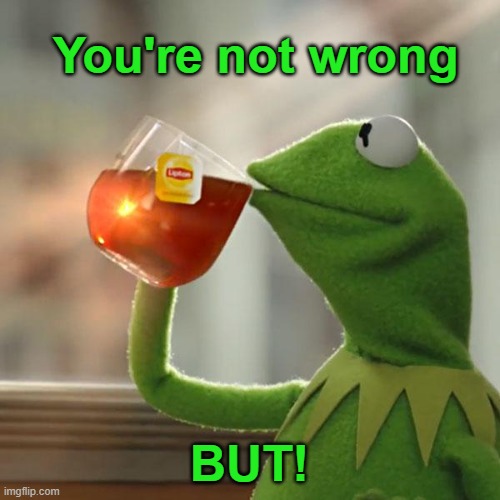 But That's None Of My Business Meme | You're not wrong BUT! | image tagged in memes,but that's none of my business,kermit the frog | made w/ Imgflip meme maker