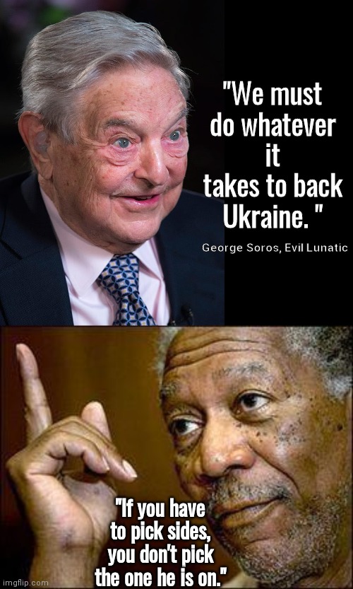 You don't pick Soros' side | "We must do whatever it takes to back Ukraine. "; George Soros, Evil Lunatic; "If you have to pick sides, you don't pick the one he is on." | image tagged in evil george soros,black box,he's right you know | made w/ Imgflip meme maker