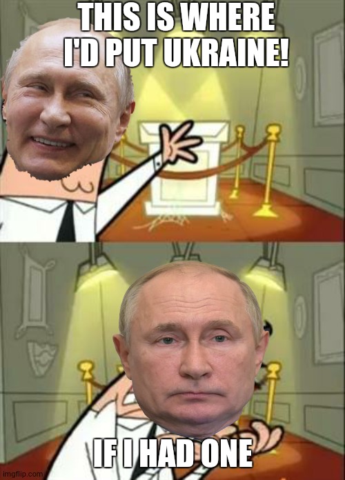 PUTIN | THIS IS WHERE I'D PUT UKRAINE! IF I HAD ONE | image tagged in memes,this is where i'd put my trophy if i had one | made w/ Imgflip meme maker