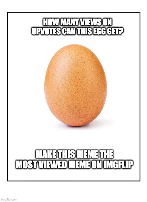 Egg |  HOW MANY VIEWS ON UPVOTES CAN THIS EGG GET? MAKE THIS MEME THE MOST VIEWED MEME ON IMGFLIP | image tagged in blank template,egg,memes,funny | made w/ Imgflip meme maker