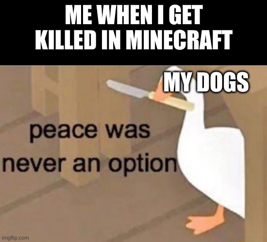 Peace was never an option | ME WHEN I GET KILLED IN MINECRAFT; MY DOGS | image tagged in peace was never an option | made w/ Imgflip meme maker