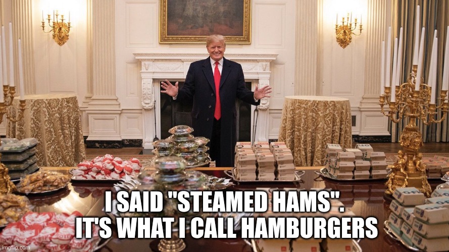 steamed hams | I SAID "STEAMED HAMS".  IT'S WHAT I CALL HAMBURGERS | image tagged in trump burger | made w/ Imgflip meme maker