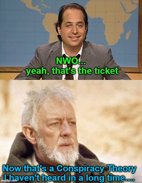 Now that's a Conspiracy Theory I haven't heard in a long time.... NWO...
 yeah, that's the ticket | image tagged in liar that's the ticket,memes,obi wan kenobi | made w/ Imgflip meme maker