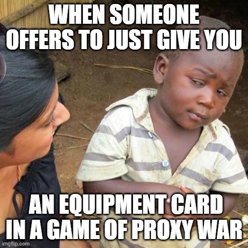 Proxy War Negotiations | WHEN SOMEONE OFFERS TO JUST GIVE YOU; AN EQUIPMENT CARD IN A GAME OF PROXY WAR | image tagged in memes,third world skeptical kid,proxywar,boardgames | made w/ Imgflip meme maker