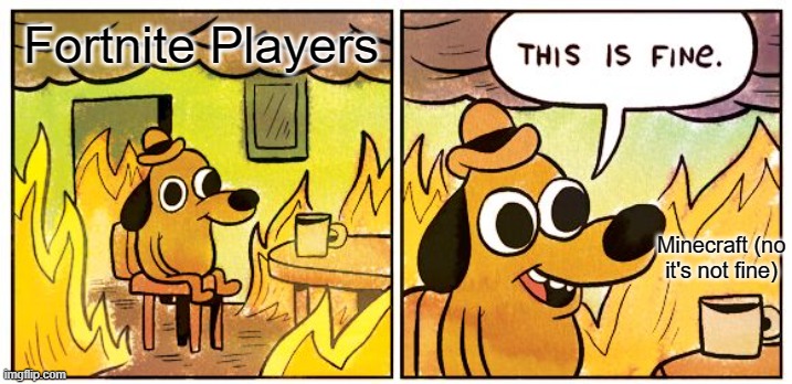 This Is Fine | Fortnite Players; Minecraft (no it's not fine) | image tagged in memes,this is fine | made w/ Imgflip meme maker