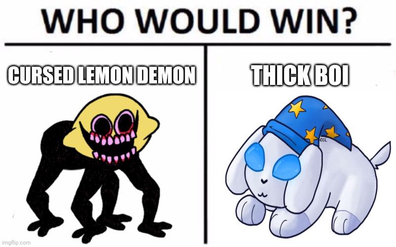 thick boi duh | CURSED LEMON DEMON; THICK BOI | image tagged in memes,who would win | made w/ Imgflip meme maker