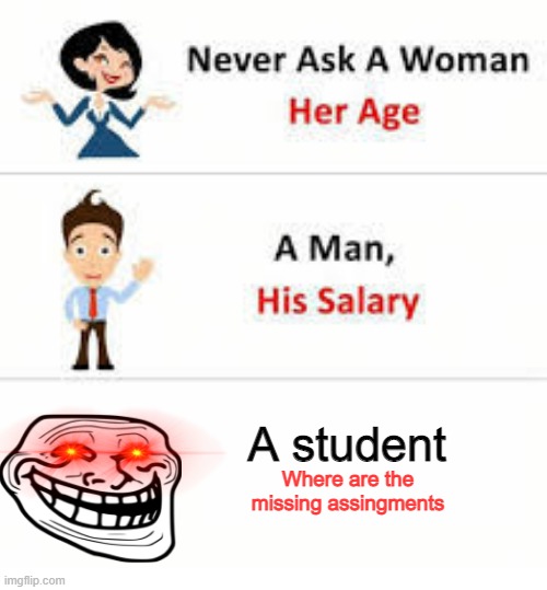 Never ask a woman her age | A student; Where are the missing assingments | image tagged in never ask a woman her age | made w/ Imgflip meme maker
