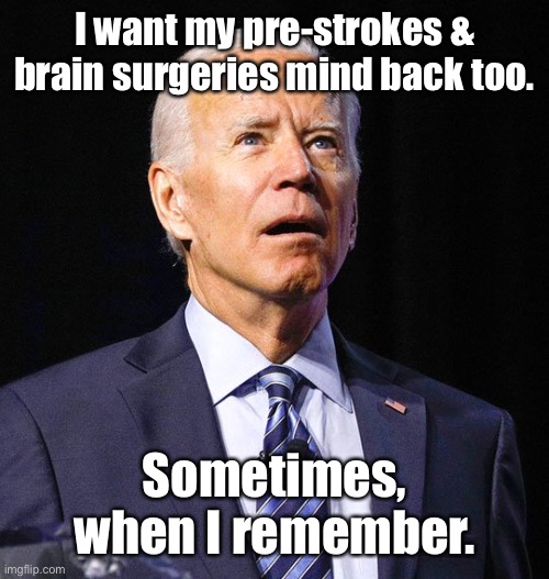 Joe Biden | I want my pre-strokes & brain surgeries mind back too. Sometimes, when I remember. | image tagged in joe biden | made w/ Imgflip meme maker