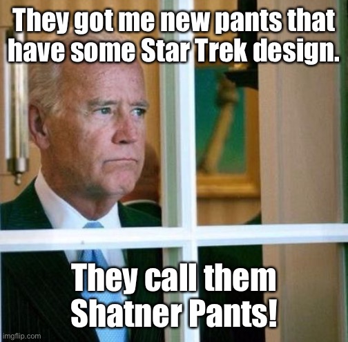 Joe is so proud | They got me new pants that have some Star Trek design. They call them Shatner Pants! | image tagged in sad joe biden,crap pants,star trek,william shatner | made w/ Imgflip meme maker