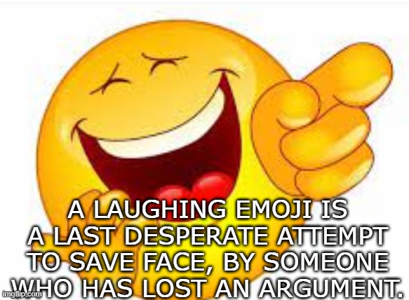 bad laughing emoji | A LAUGHING EMOJI IS A LAST DESPERATE ATTEMPT TO SAVE FACE, BY SOMEONE WHO HAS LOST AN ARGUMENT. | image tagged in bad laughing emoji | made w/ Imgflip meme maker