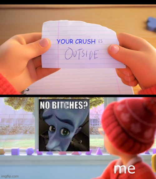 me rn | YOUR CRUSH; me | image tagged in x is outside | made w/ Imgflip meme maker