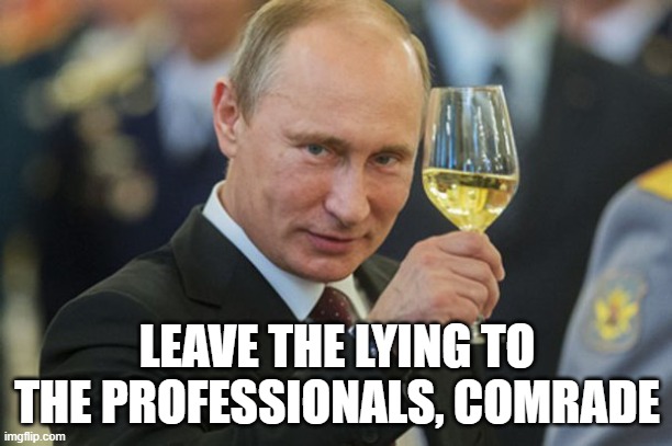 Putin Cheers | LEAVE THE LYING TO THE PROFESSIONALS, COMRADE | image tagged in putin cheers | made w/ Imgflip meme maker