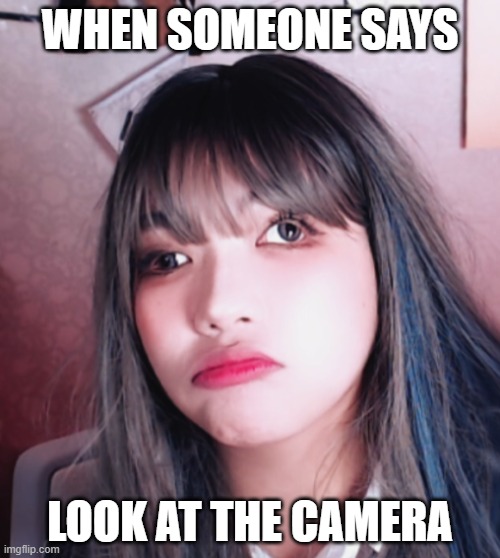When someone says look at the camera |  WHEN SOMEONE SAYS; LOOK AT THE CAMERA | image tagged in that moment when | made w/ Imgflip meme maker