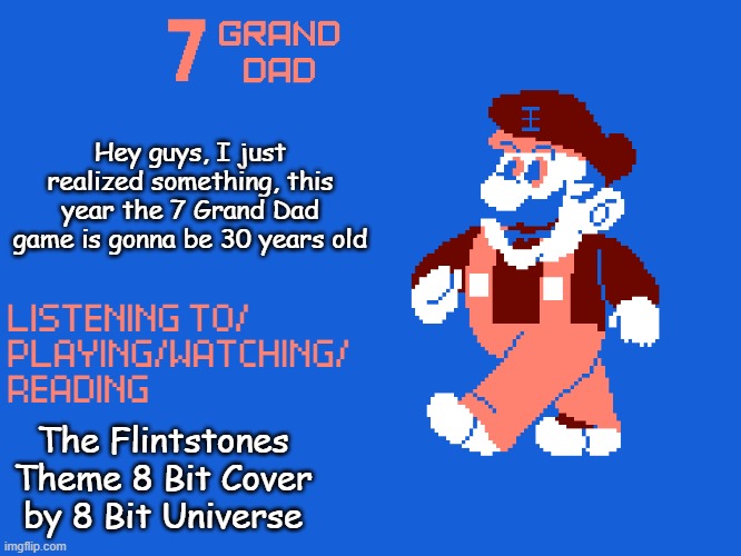 New 7_GRAND_DAD Template | Hey guys, I just realized something, this year the 7 Grand Dad game is gonna be 30 years old; The Flintstones Theme 8 Bit Cover by 8 Bit Universe | image tagged in new 7_grand_dad template | made w/ Imgflip meme maker