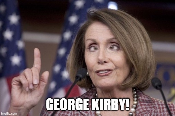 Nancy pelosi | GEORGE KIRBY! | image tagged in nancy pelosi | made w/ Imgflip meme maker