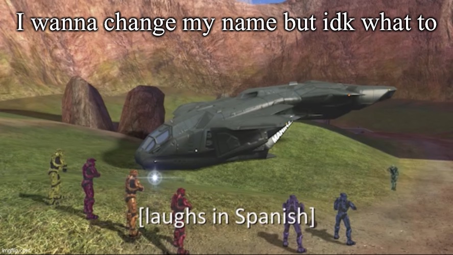 Any ideas(note: I’m not spanish, it’s just a template) | I wanna change my name but idk what to | image tagged in laughs in spanish | made w/ Imgflip meme maker