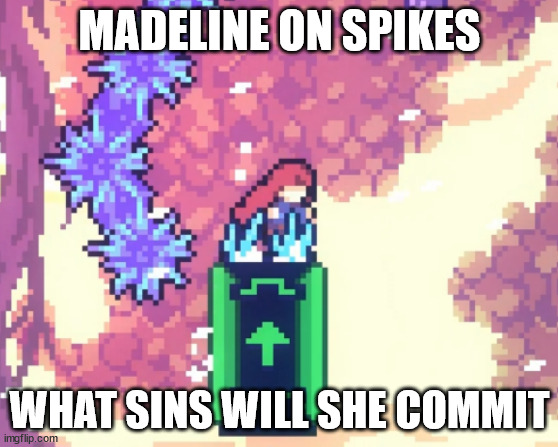 me when celeste | MADELINE ON SPIKES; WHAT SINS WILL SHE COMMIT | image tagged in gaming | made w/ Imgflip meme maker