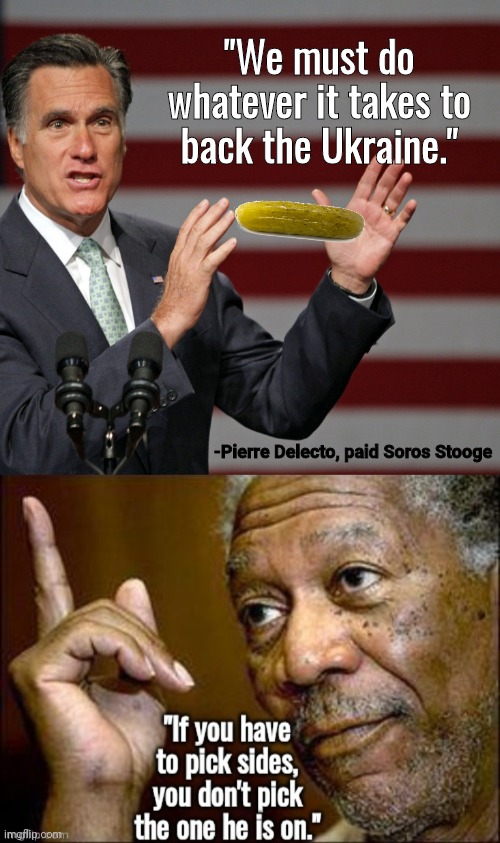 Mitt Romney Ukrainian pickle | "We must do whatever it takes to back the Ukraine."; -Pierre Delecto, paid Soros Stooge | image tagged in mitt romney | made w/ Imgflip meme maker