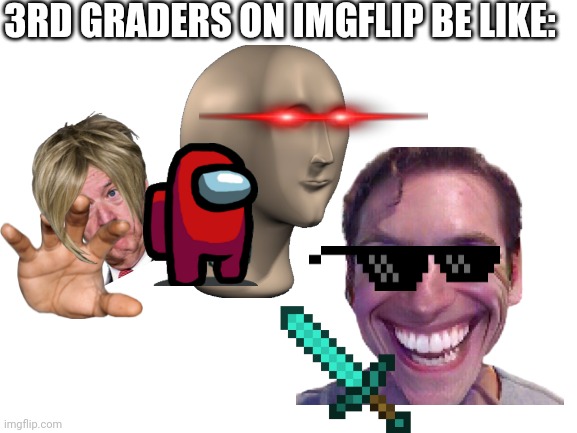 ...got nothin to say... | 3RD GRADERS ON IMGFLIP BE LIKE: | image tagged in blank white template | made w/ Imgflip meme maker