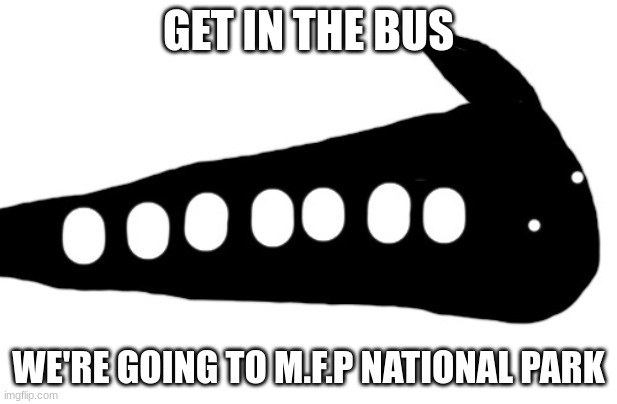 IDIOT BUS | GET IN THE BUS; WE'RE GOING TO M.F.P NATIONAL PARK | image tagged in idiot bus | made w/ Imgflip meme maker