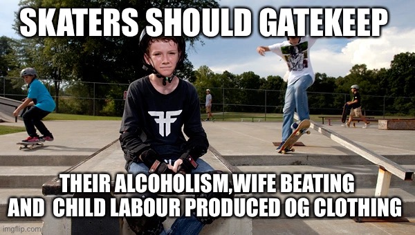Gatekeeping skateboarding | SKATERS SHOULD GATEKEEP; THEIR ALCOHOLISM,WIFE BEATING AND  CHILD LABOUR PRODUCED OG CLOTHING | image tagged in skateboarding | made w/ Imgflip meme maker