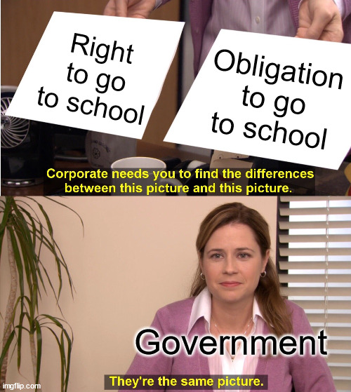 In the law says we have the RIGHT, not the duty | Right to go to school; Obligation to go to school; Government | image tagged in memes,they're the same picture | made w/ Imgflip meme maker