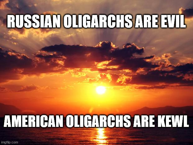 Sunset | RUSSIAN OLIGARCHS ARE EVIL; AMERICAN OLIGARCHS ARE KEWL | image tagged in sunset | made w/ Imgflip meme maker