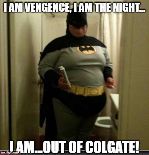 Can't Brush the Batteeth | I AM VENGENCE, I AM THE NIGHT... I AM...OUT OF COLGATE! | image tagged in fat batman | made w/ Imgflip meme maker