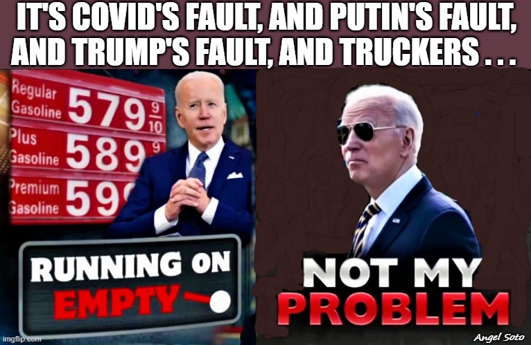 Biden running on empty, not my problem | IT'S COVID'S FAULT, AND PUTIN'S FAULT,
AND TRUMP'S FAULT, AND TRUCKERS . . . Angel Soto | image tagged in political meme,joe biden,gas prices,but that's not my fault,trump putin,covid19 | made w/ Imgflip meme maker