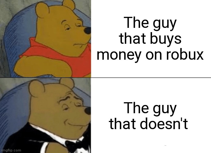 Tuxedo Winnie The Pooh | The guy that buys money on robux; The guy that doesn't | image tagged in memes,tuxedo winnie the pooh | made w/ Imgflip meme maker