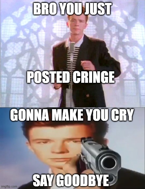 bro u just posted cringe | BRO YOU JUST; POSTED CRINGE; GONNA MAKE YOU CRY; SAY GOODBYE | image tagged in rickrolling,say goodbye | made w/ Imgflip meme maker