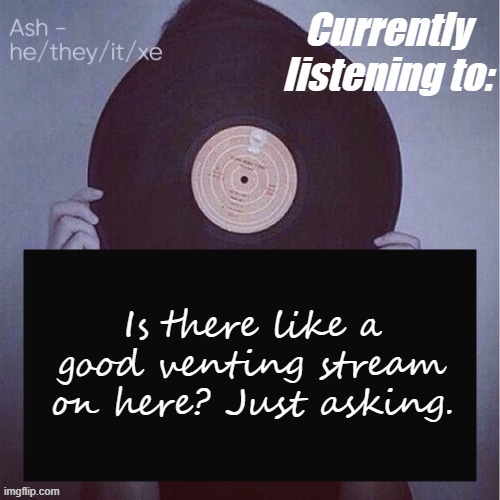 Is there like a good venting stream on here? Just asking. | image tagged in ash last template lmao- | made w/ Imgflip meme maker