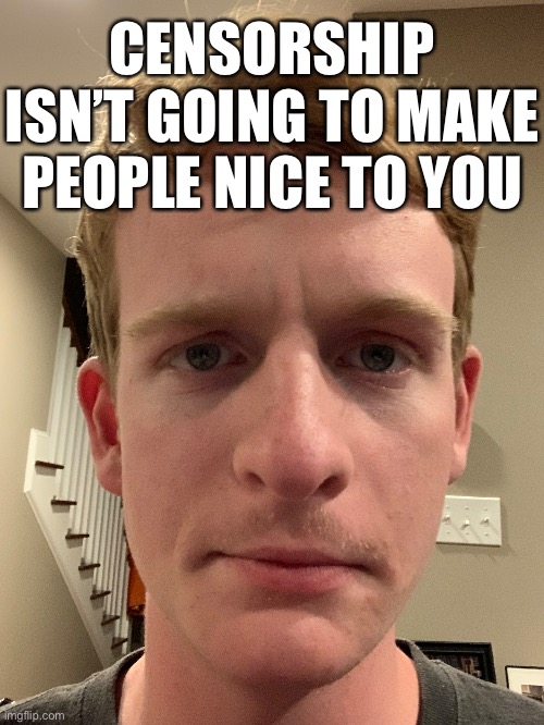 @Spire @D*nny @OlympianProduct | CENSORSHIP ISN’T GOING TO MAKE PEOPLE NICE TO YOU | made w/ Imgflip meme maker