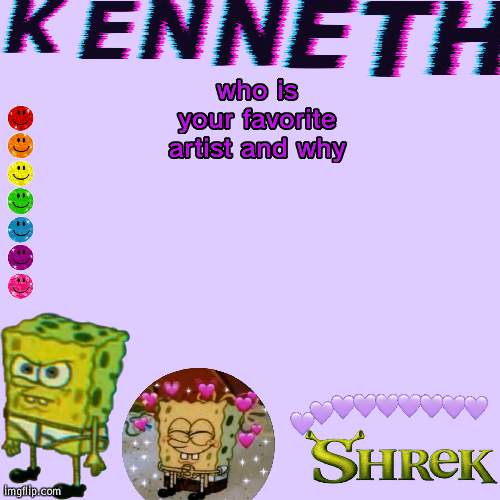 who is your favorite artist and why | image tagged in kenneth- announcement temp | made w/ Imgflip meme maker