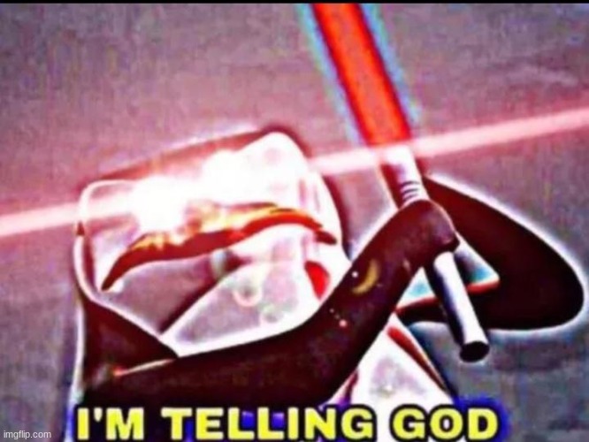 I'M TELLING GOD | image tagged in i'm telling god | made w/ Imgflip meme maker