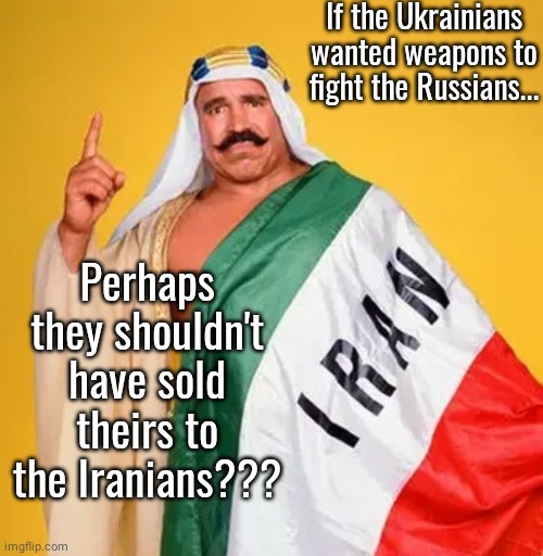 Iran bought Ukraines weapons | If the Ukrainians wanted weapons to fight the Russians... Perhaps they shouldn't have sold theirs to the Iranians??? | image tagged in ukraine | made w/ Imgflip meme maker