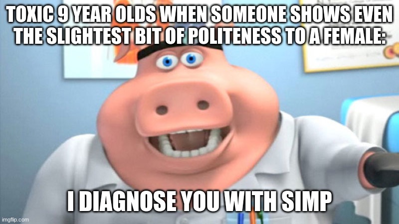 I Diagnose You With Dead | TOXIC 9 YEAR OLDS WHEN SOMEONE SHOWS EVEN THE SLIGHTEST BIT OF POLITENESS TO A FEMALE:; I DIAGNOSE YOU WITH SIMP | image tagged in i diagnose you with dead | made w/ Imgflip meme maker