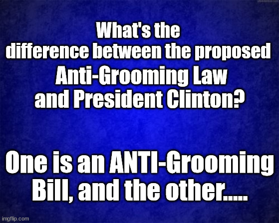 blue background | What's the difference between the proposed; Anti-Grooming Law and President Clinton? One is an ANTI-Grooming Bill, and the other..... | image tagged in blue background,bill clinton - sexual relations,florida,anti grooming | made w/ Imgflip meme maker
