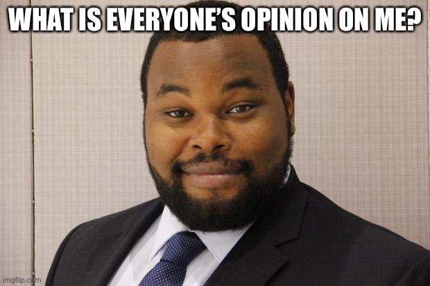 I don’t mean the photo… | WHAT IS EVERYONE’S OPINION ON ME? | made w/ Imgflip meme maker