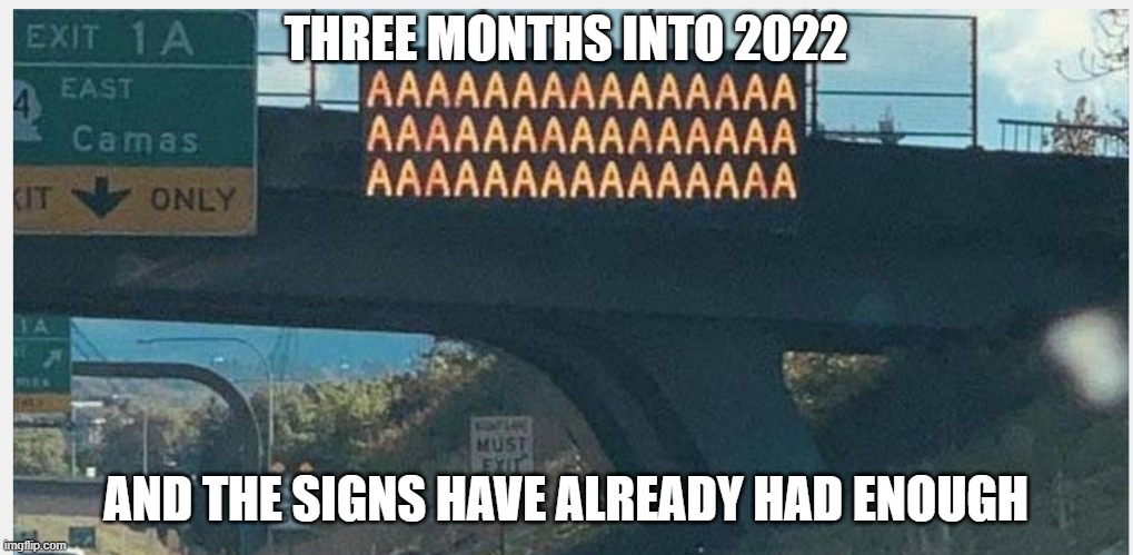 2022 | THREE MONTHS INTO 2022; AND THE SIGNS HAVE ALREADY HAD ENOUGH | image tagged in 2022 | made w/ Imgflip meme maker