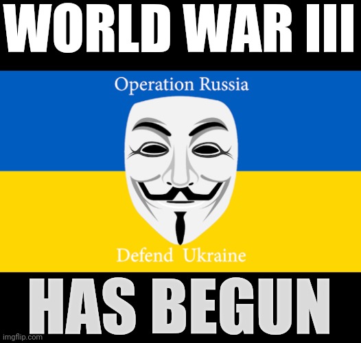 WORLD WAR III; HAS BEGUN | image tagged in anonymous,putin,world war iii,ukrainian lives matter,new world order,and now for something completely different | made w/ Imgflip meme maker