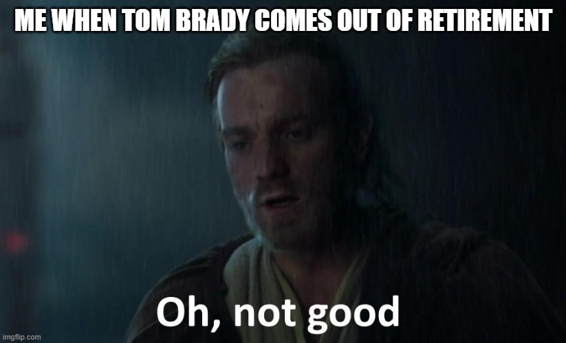 Oh not good | ME WHEN TOM BRADY COMES OUT OF RETIREMENT | image tagged in oh not good | made w/ Imgflip meme maker