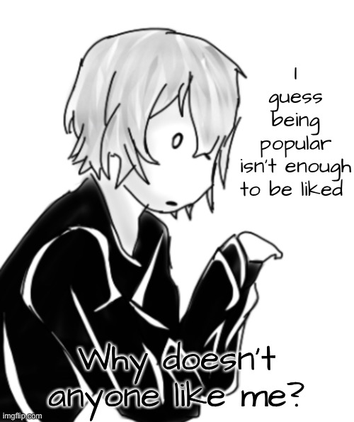 I guess being popular isn’t enough to be liked; Why doesn’t anyone like me? | made w/ Imgflip meme maker
