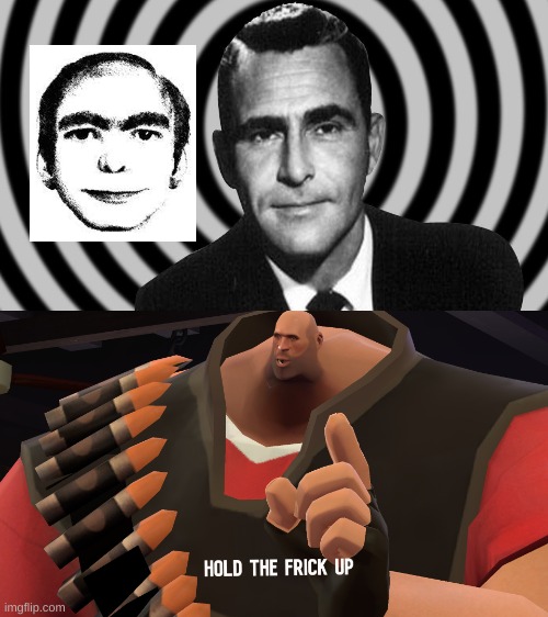 ??? | image tagged in hold the frick up,the twilight zone | made w/ Imgflip meme maker